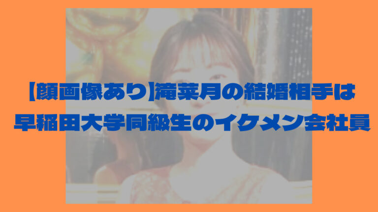 顔画像あり 滝菜月の結婚相手は早稲田大学同級生のイケメン会社員