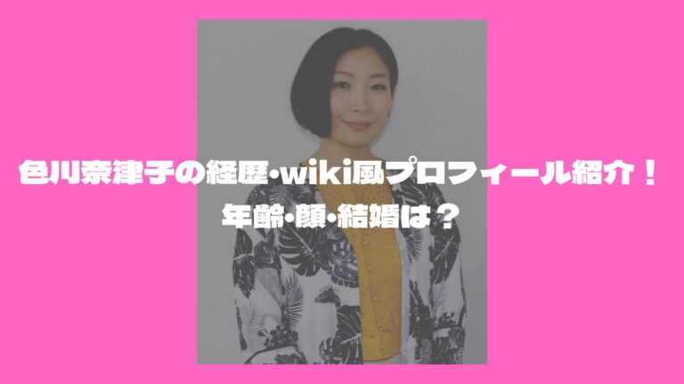 色川奈津子の経歴 Wiki風プロフィール紹介 年齢 顔 結婚は 話題に迫る はちゃりゅーブログ