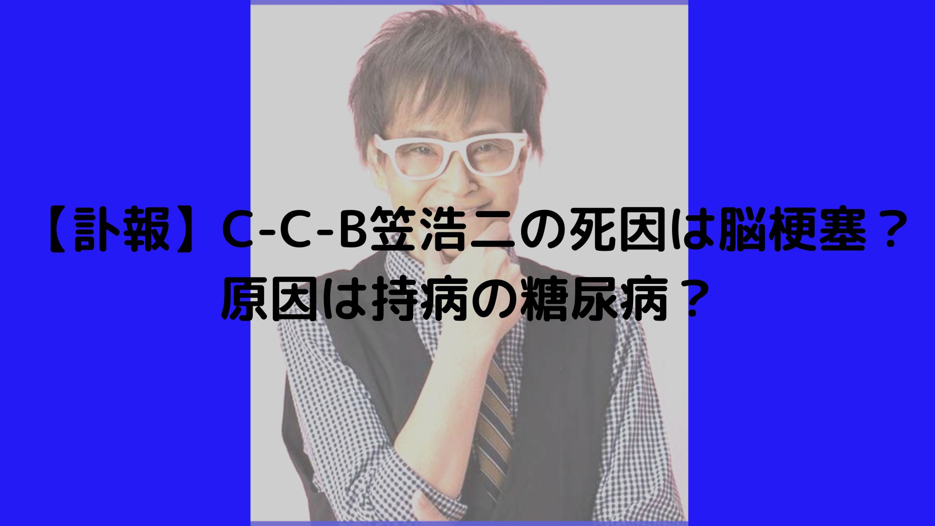 【訃報】C-C-B笠浩二の死因は脳梗塞？原因は持病の糖尿病？ | 話題に迫る！はちゃりゅーブログ